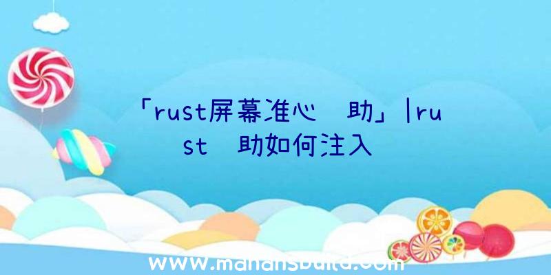 「rust屏幕准心辅助」|rust辅助如何注入